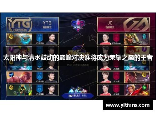 太阳神与清水鼓动的巅峰对决谁将成为荣耀之巅的王者